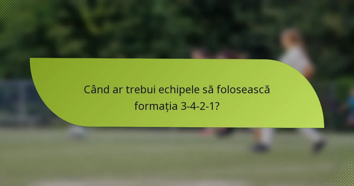 Când ar trebui echipele să folosească formația 3-4-2-1?