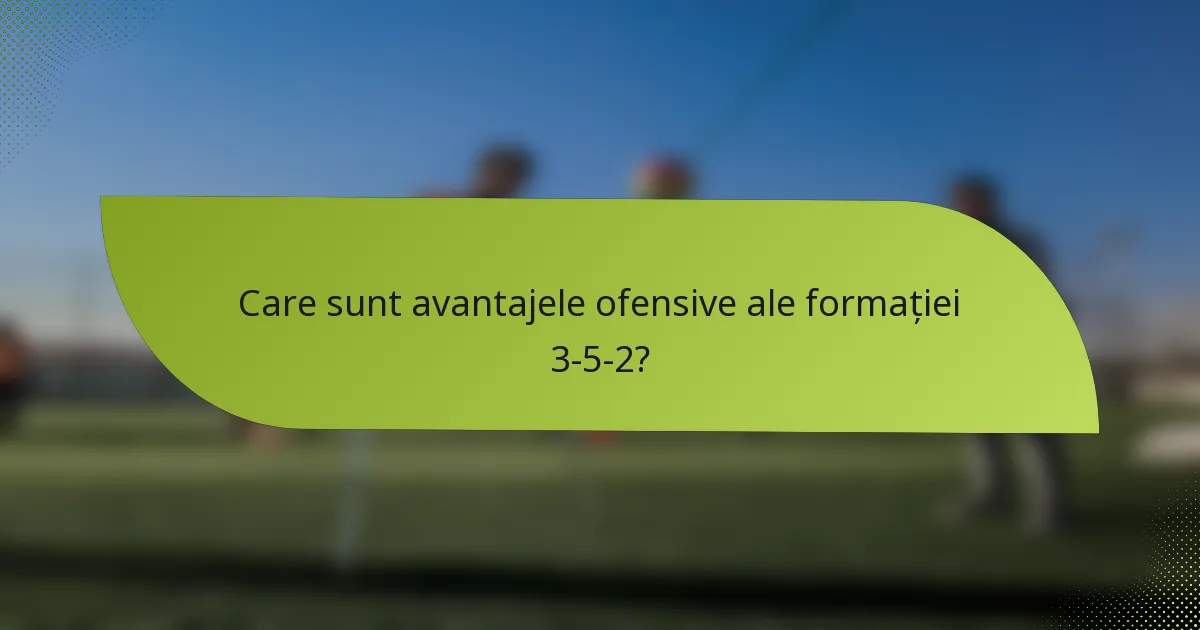Care sunt avantajele ofensive ale formației 3-5-2?