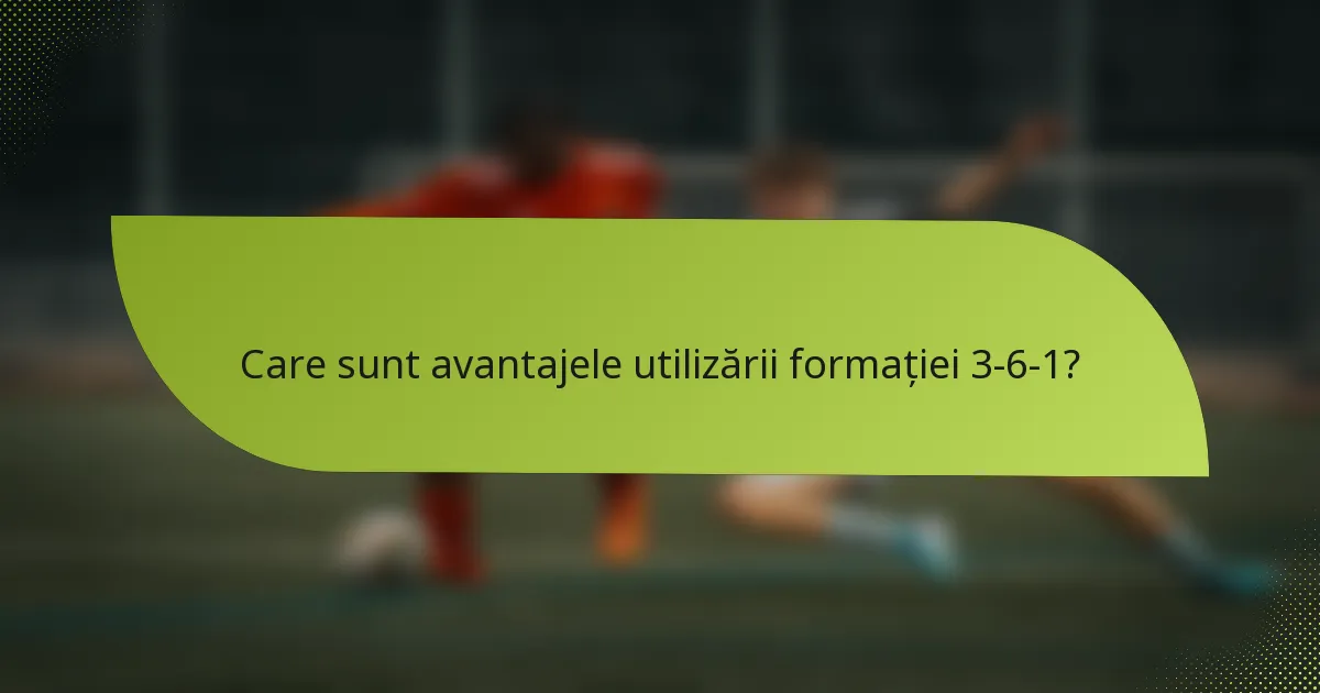Care sunt avantajele utilizării formației 3-6-1?