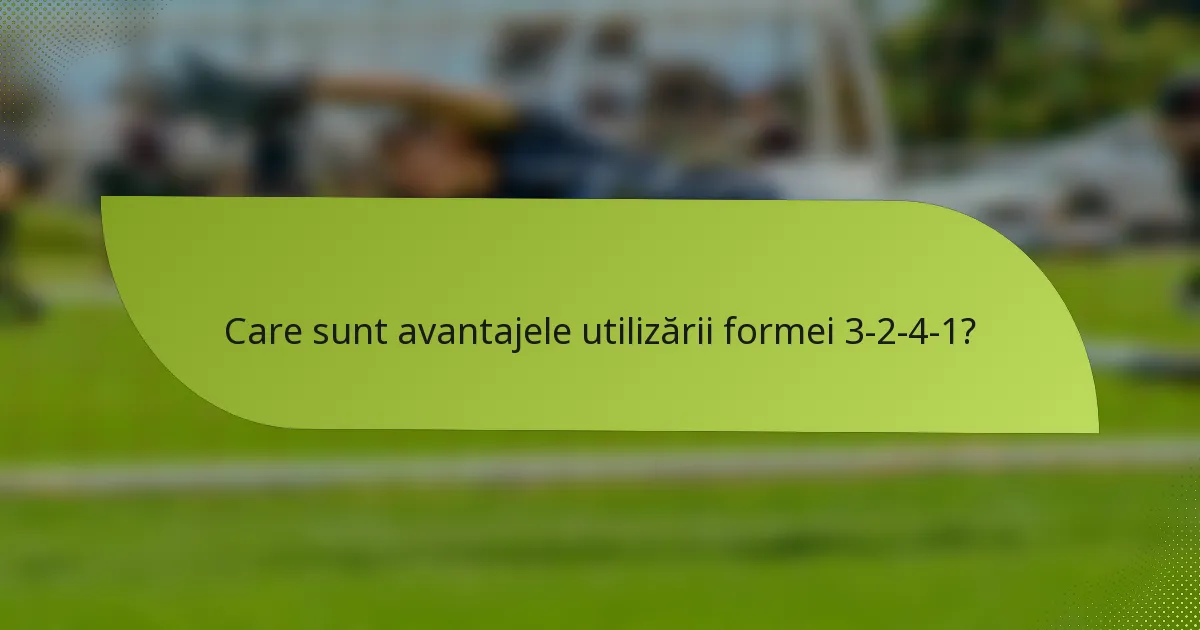 Care sunt avantajele utilizării formei 3-2-4-1?