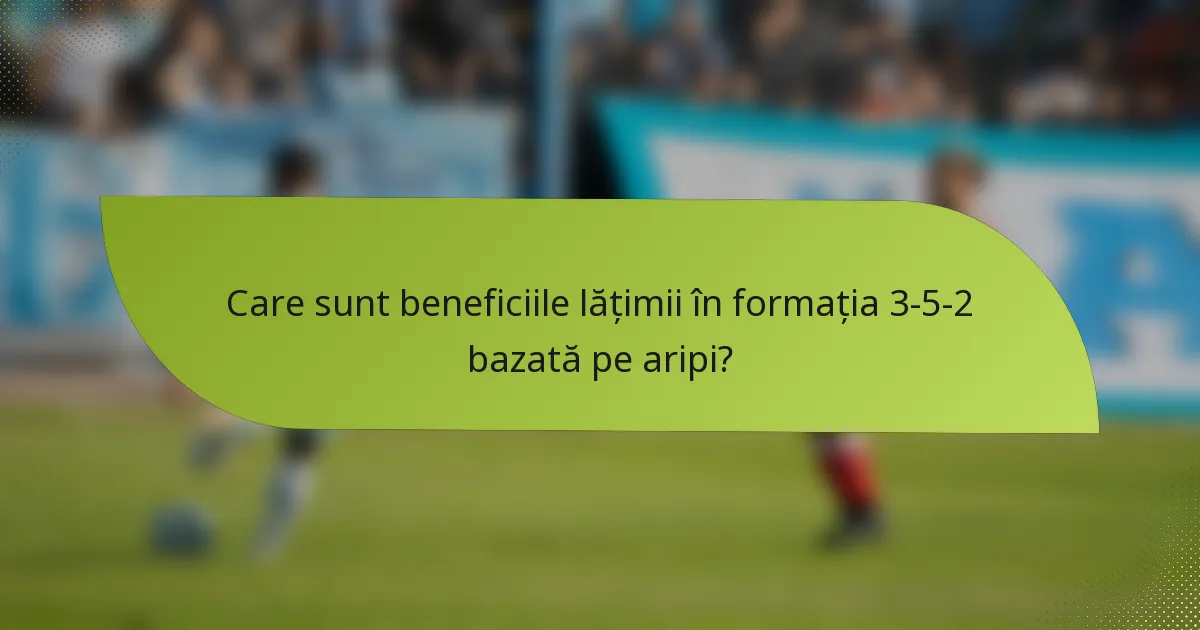Care sunt beneficiile lățimii în formația 3-5-2 bazată pe aripi?