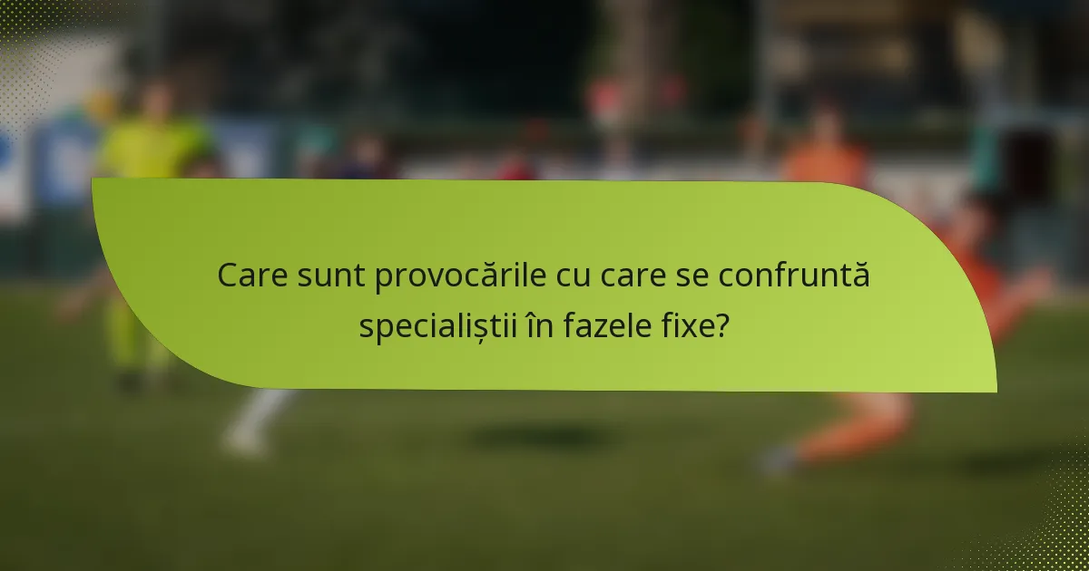 Care sunt provocările cu care se confruntă specialiștii în fazele fixe?