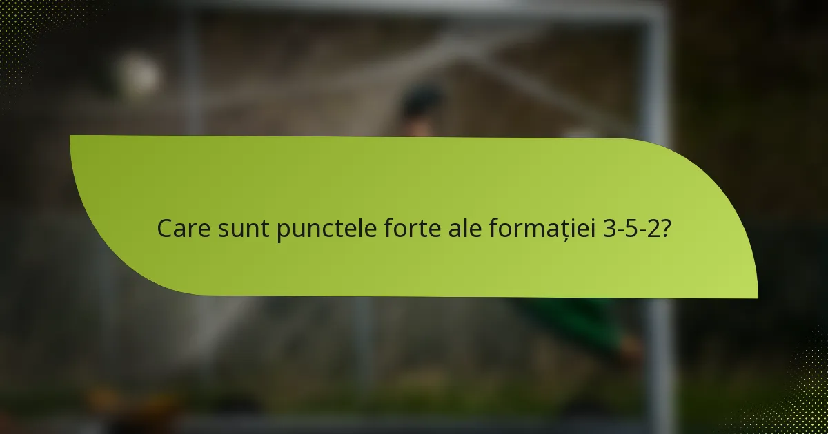 Care sunt punctele forte ale formației 3-5-2?