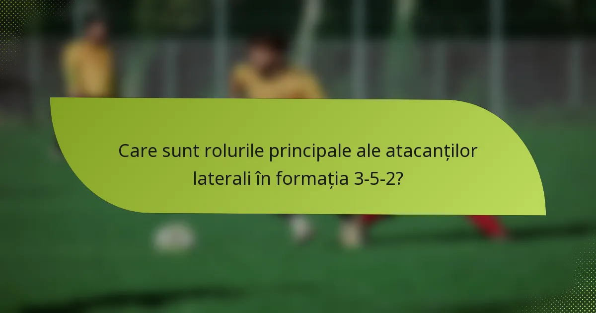 Care sunt rolurile principale ale atacanților laterali în formația 3-5-2?