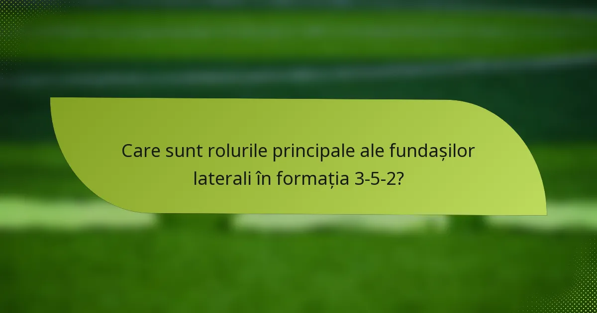 Care sunt rolurile principale ale fundașilor laterali în formația 3-5-2?