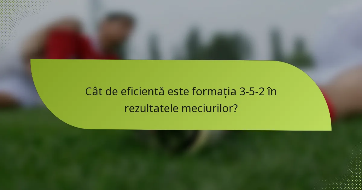 Cât de eficientă este formația 3-5-2 în rezultatele meciurilor?