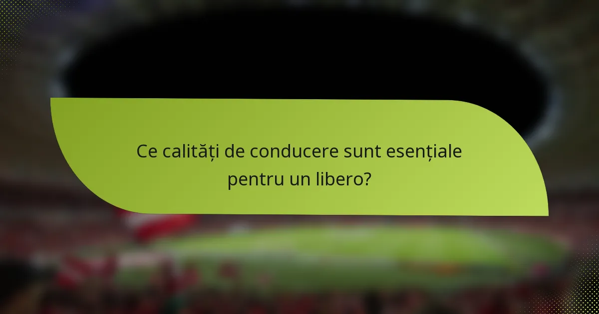 Ce calități de conducere sunt esențiale pentru un libero?