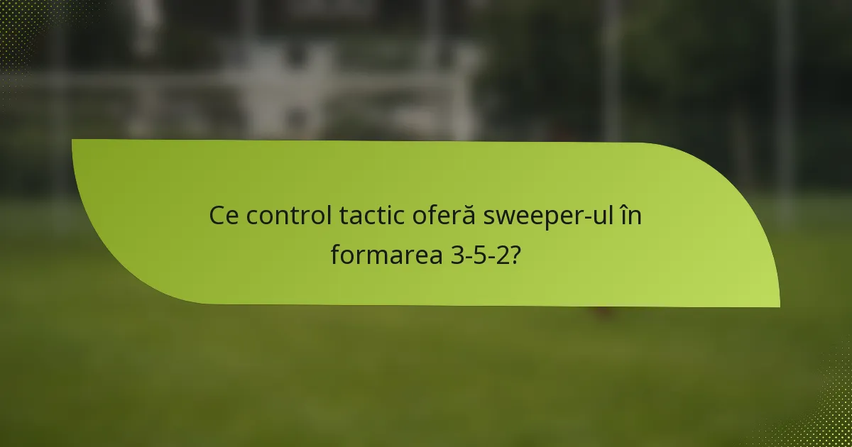 Ce control tactic oferă sweeper-ul în formarea 3-5-2?