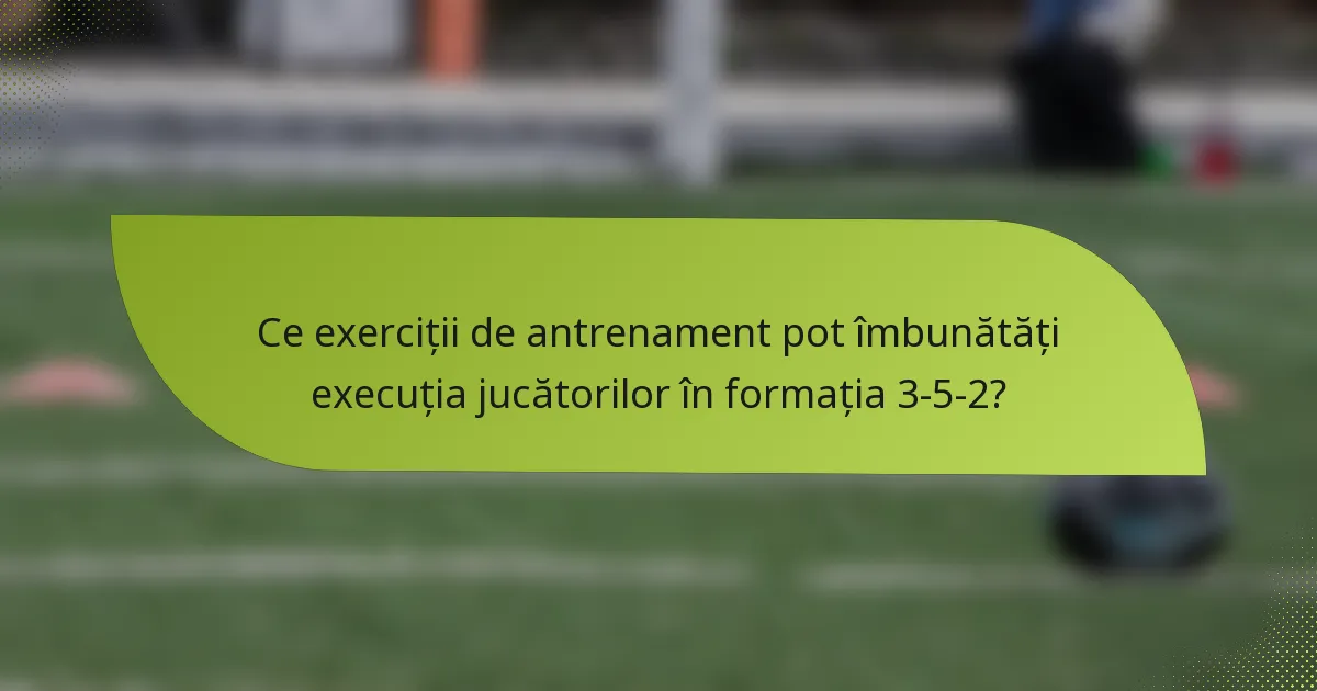 Ce exerciții de antrenament pot îmbunătăți execuția jucătorilor în formația 3-5-2?