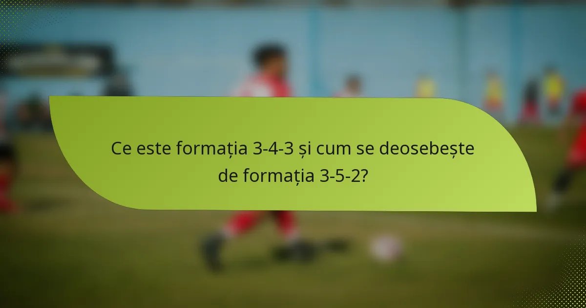 Ce este formația 3-4-3 și cum se deosebește de formația 3-5-2?