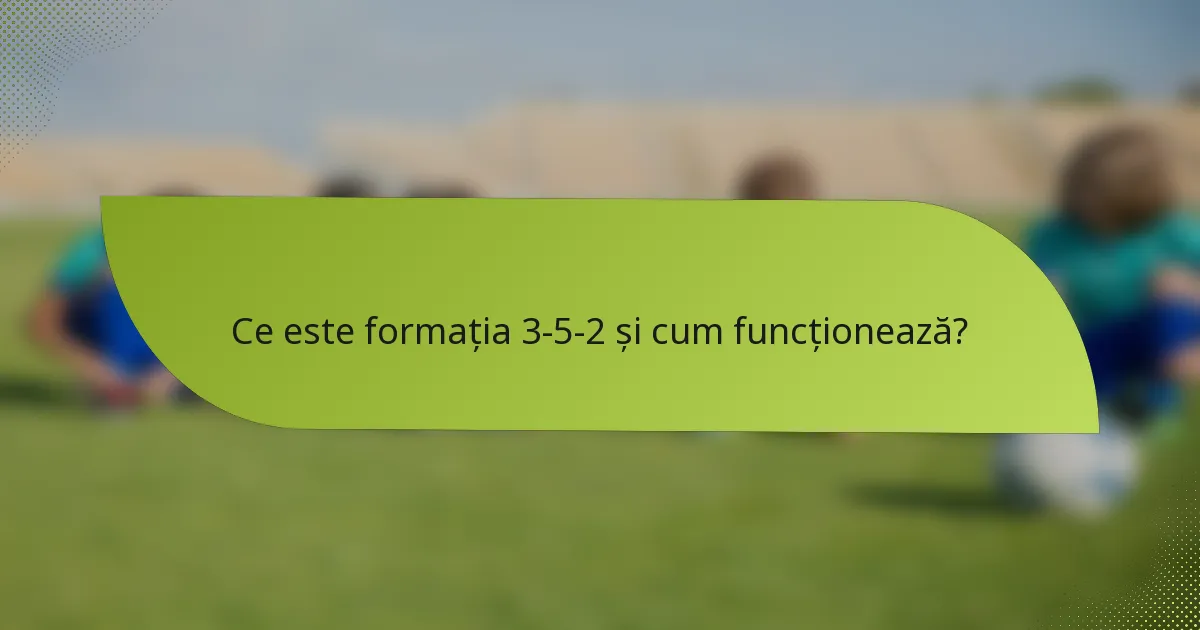 Ce este formația 3-5-2 și cum funcționează?