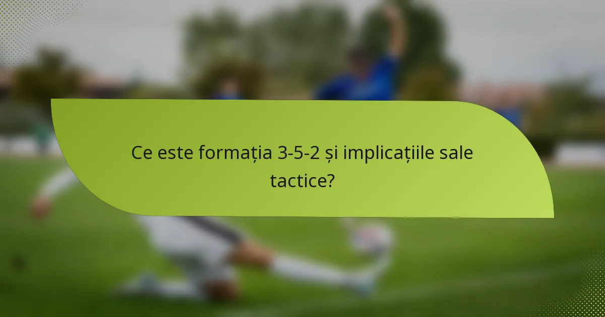 Ce este formația 3-5-2 și implicațiile sale tactice?