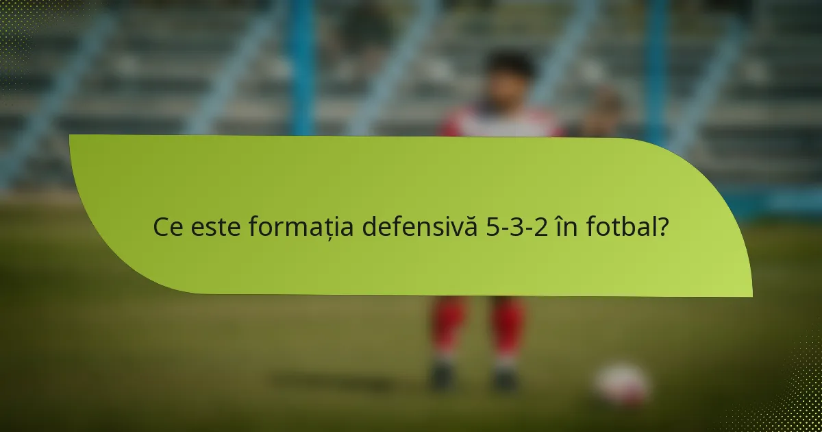 Ce este formația defensivă 5-3-2 în fotbal?