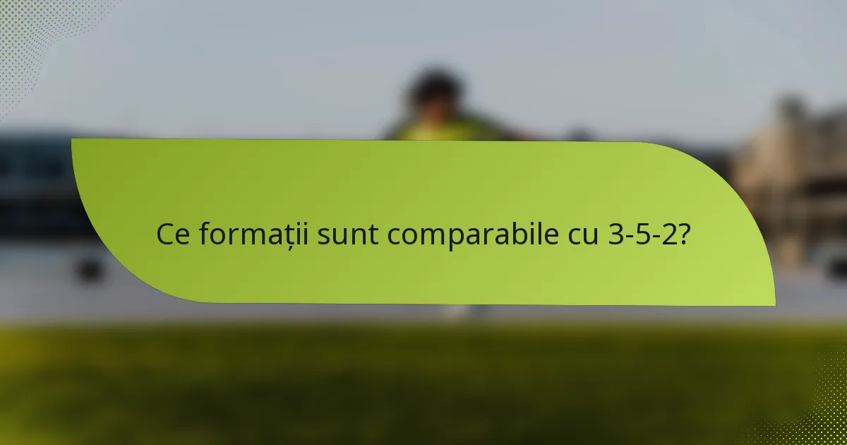 Ce formații sunt comparabile cu 3-5-2?