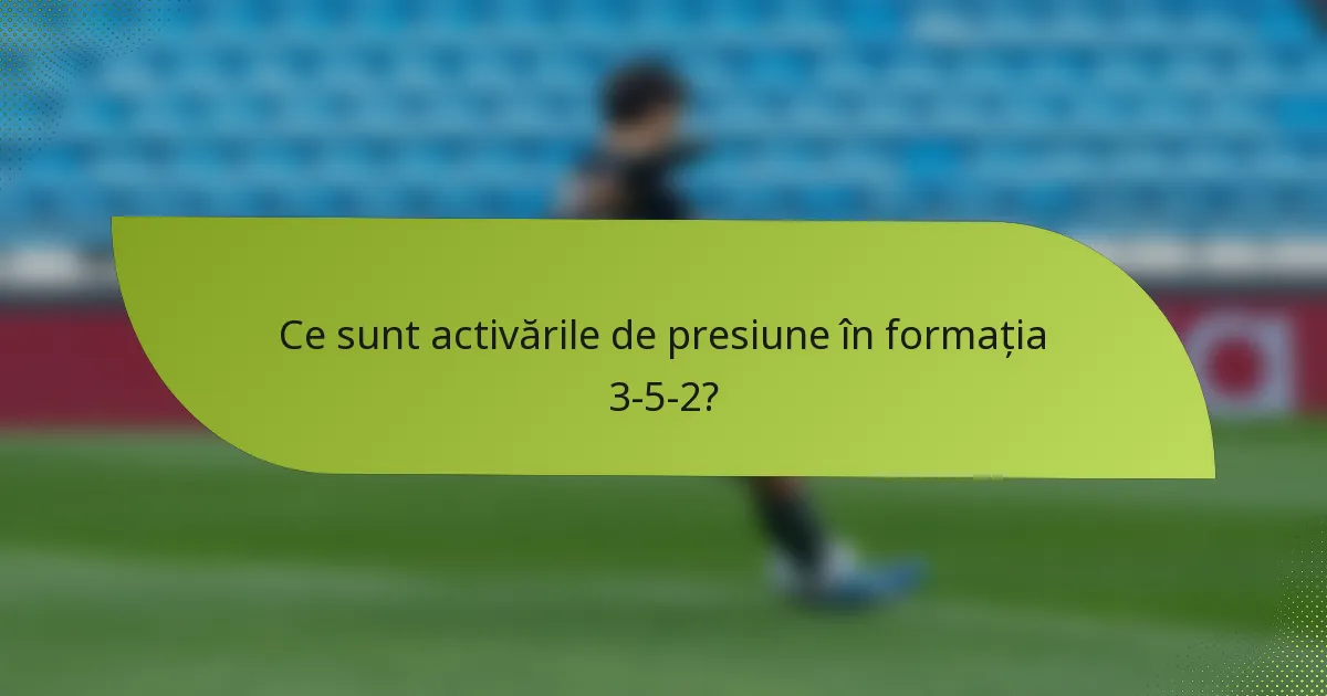 Ce sunt activările de presiune în formația 3-5-2?