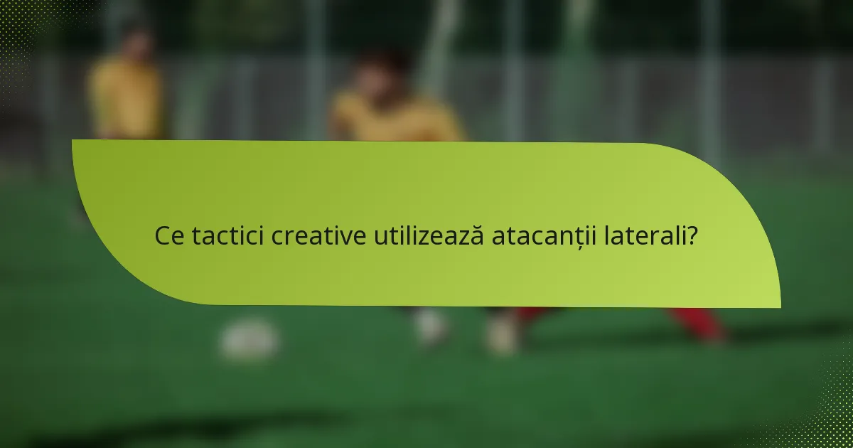 Ce tactici creative utilizează atacanții laterali?