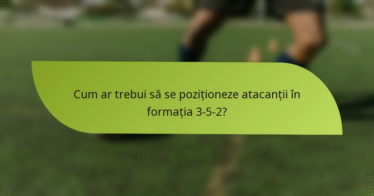 Cum ar trebui să se poziționeze atacanții în formația 3-5-2?