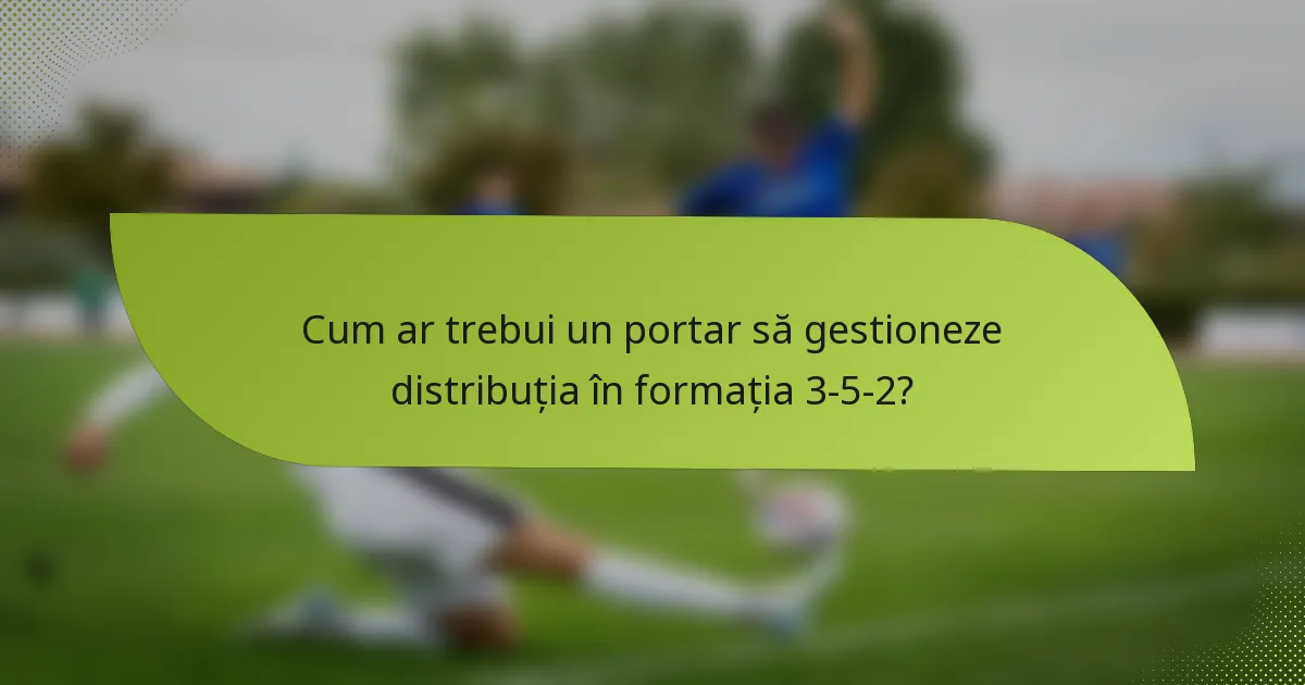 Cum ar trebui un portar să gestioneze distribuția în formația 3-5-2?