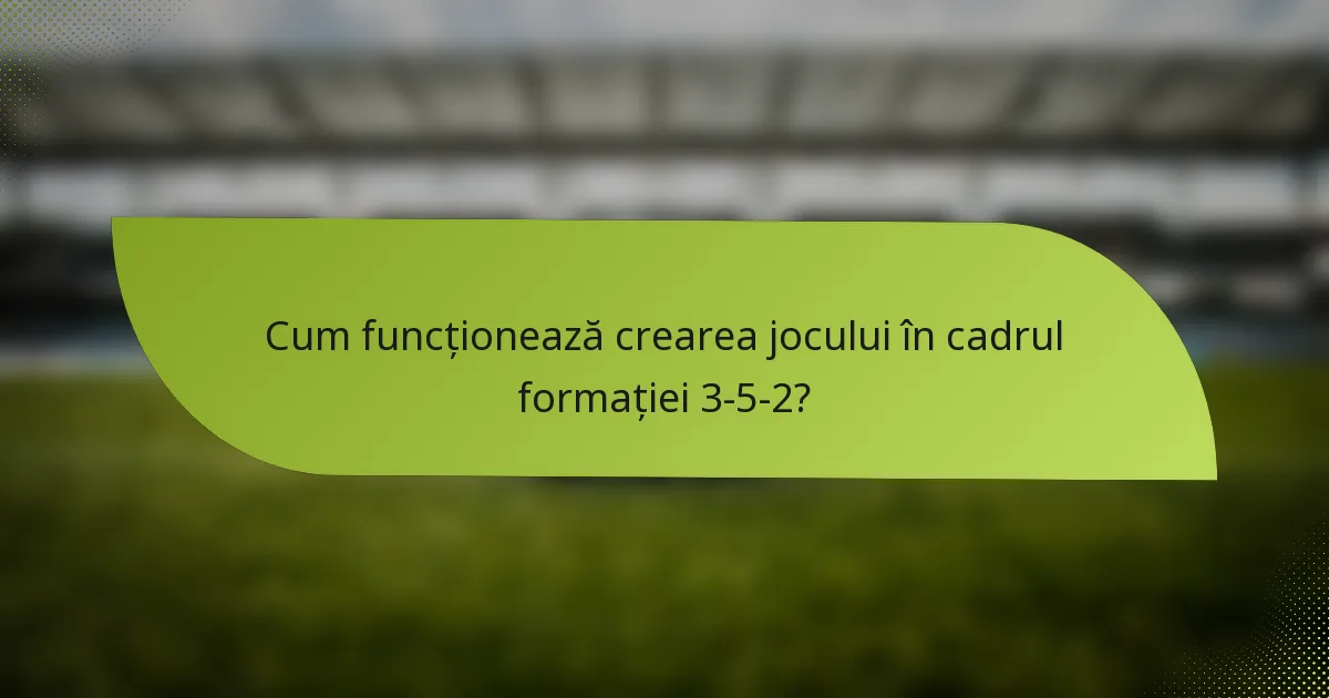 Cum funcționează crearea jocului în cadrul formației 3-5-2?