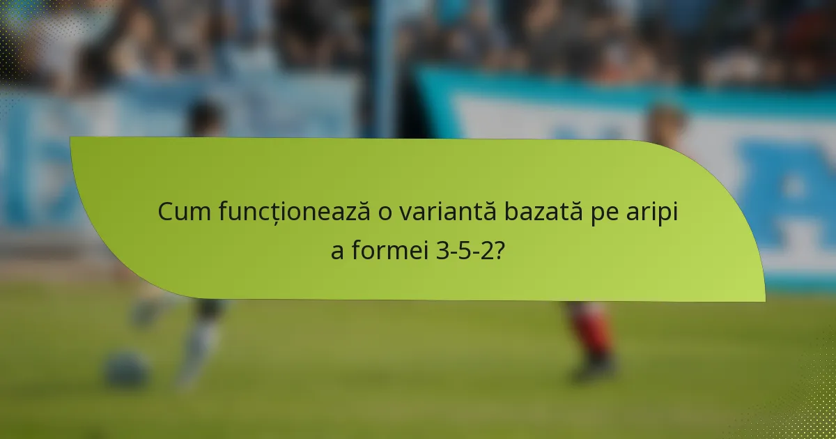 Cum funcționează o variantă bazată pe aripi a formei 3-5-2?
