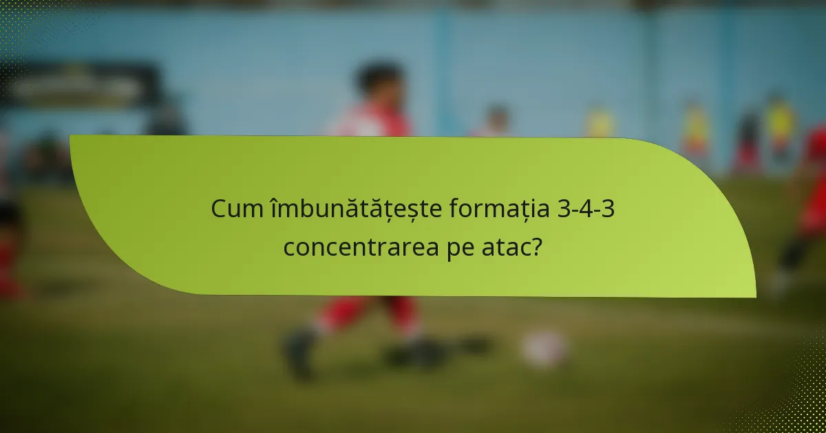 Cum îmbunătățește formația 3-4-3 concentrarea pe atac?