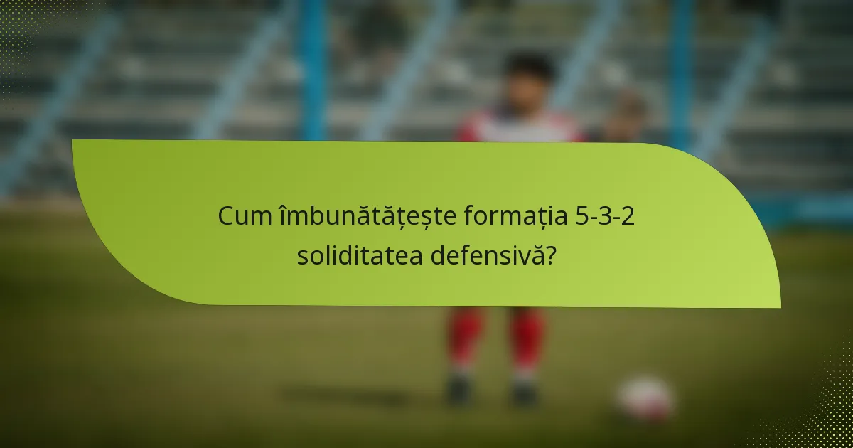 Cum îmbunătățește formația 5-3-2 soliditatea defensivă?