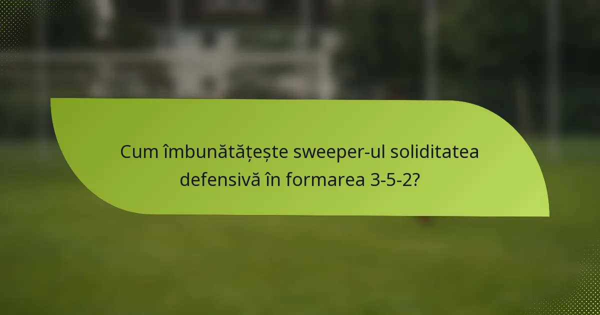 Cum îmbunătățește sweeper-ul soliditatea defensivă în formarea 3-5-2?