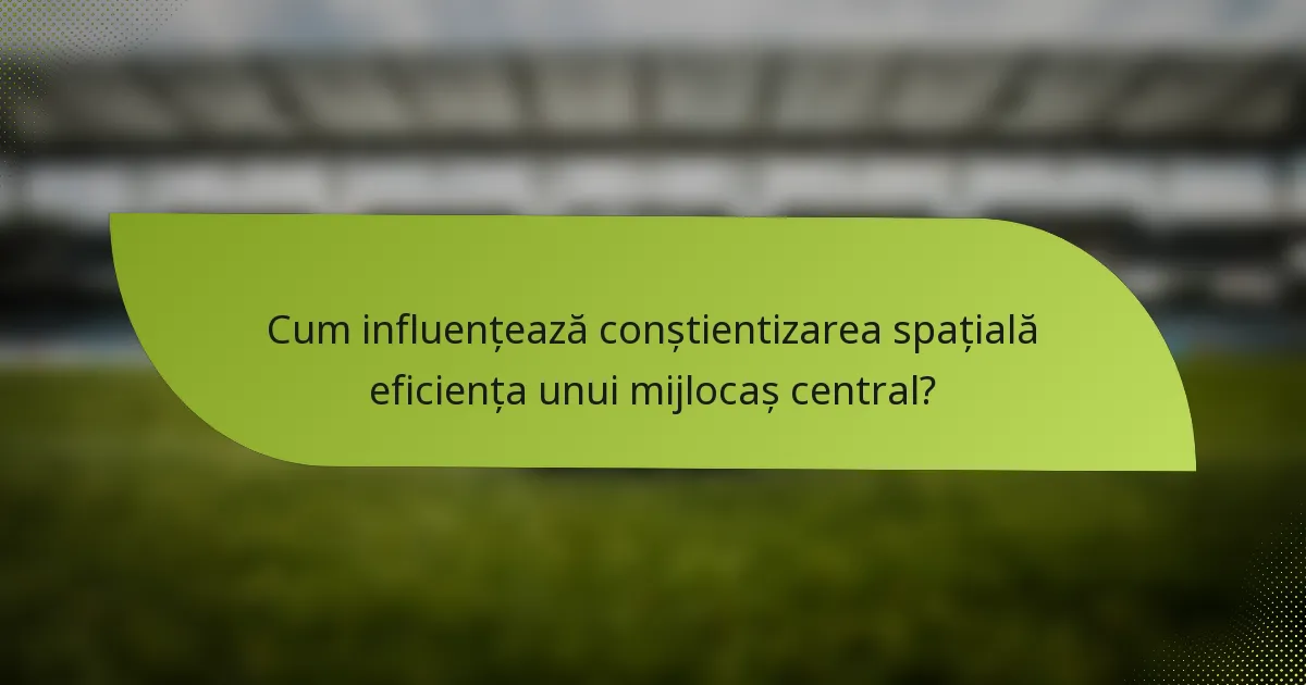 Cum influențează conștientizarea spațială eficiența unui mijlocaș central?