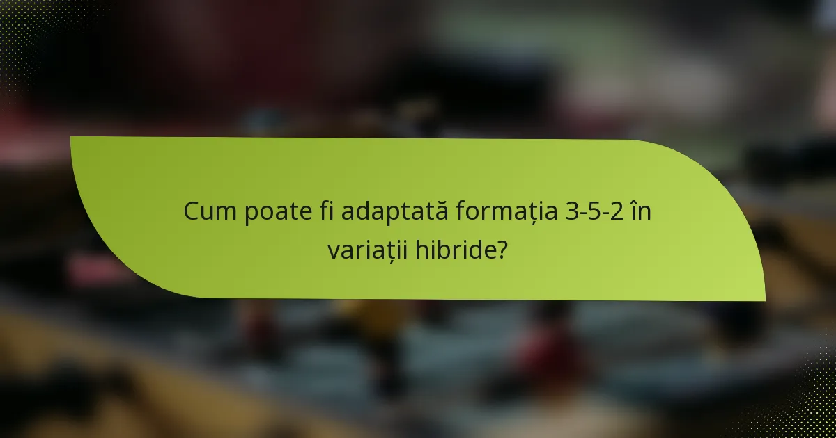 Cum poate fi adaptată formația 3-5-2 în variații hibride?