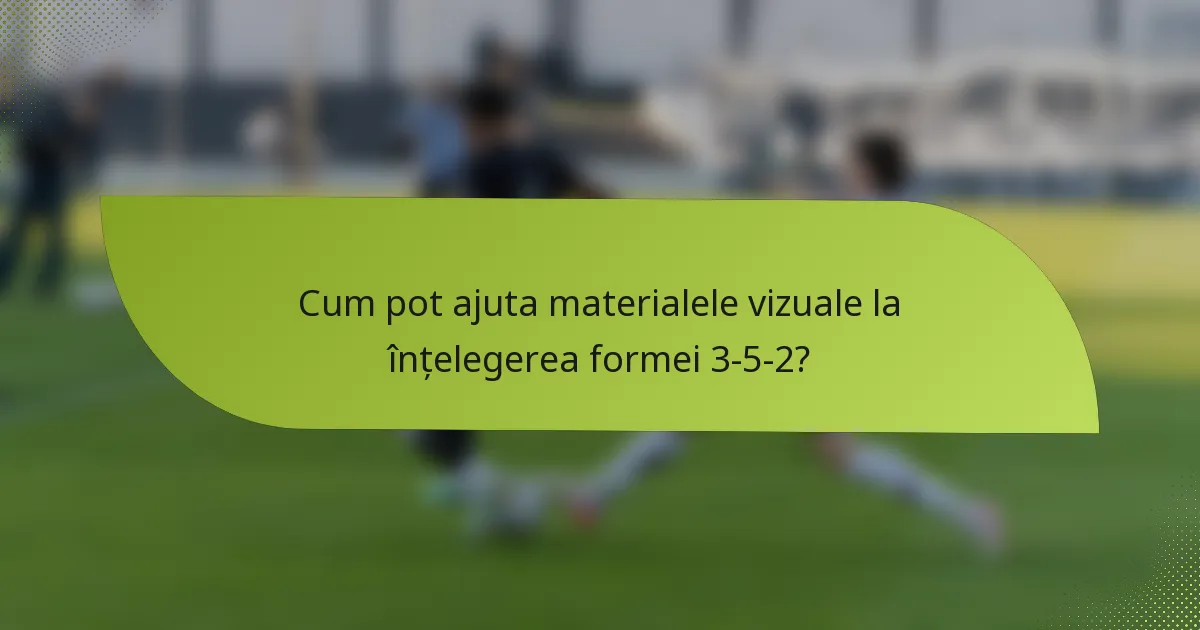 Cum pot ajuta materialele vizuale la înțelegerea formei 3-5-2?
