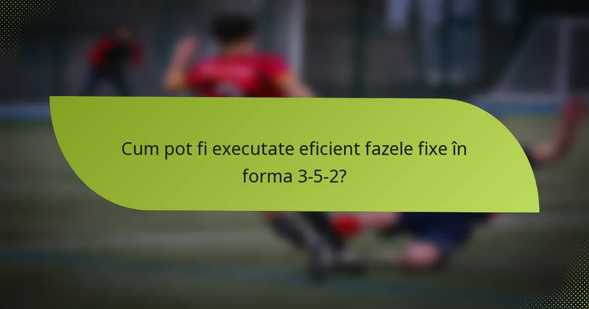 Cum pot fi executate eficient fazele fixe în forma 3-5-2?