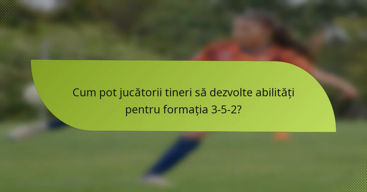 Cum pot jucătorii tineri să dezvolte abilități pentru formația 3-5-2?