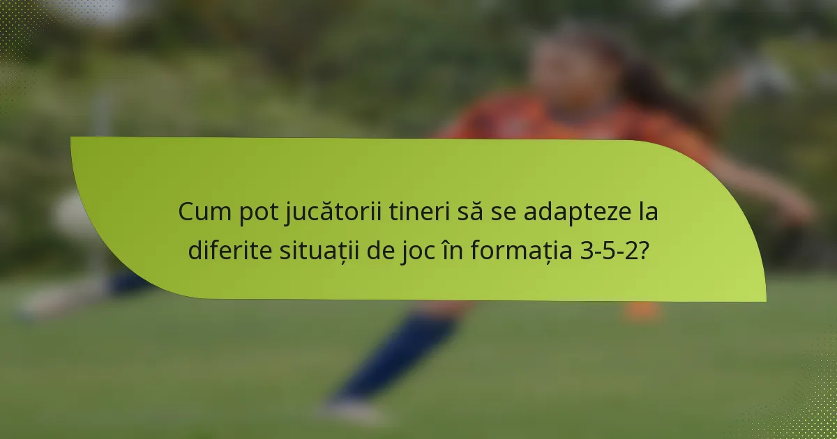 Cum pot jucătorii tineri să se adapteze la diferite situații de joc în formația 3-5-2?