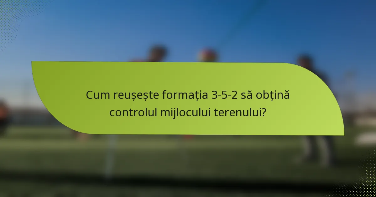 Cum reușește formația 3-5-2 să obțină controlul mijlocului terenului?