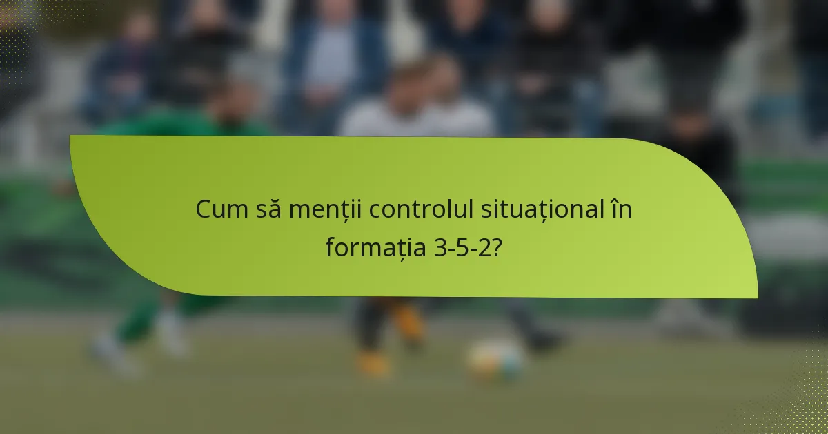 Cum să menții controlul situațional în formația 3-5-2?