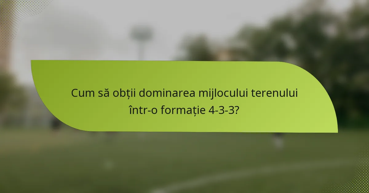 Cum să obții dominarea mijlocului terenului într-o formație 4-3-3?