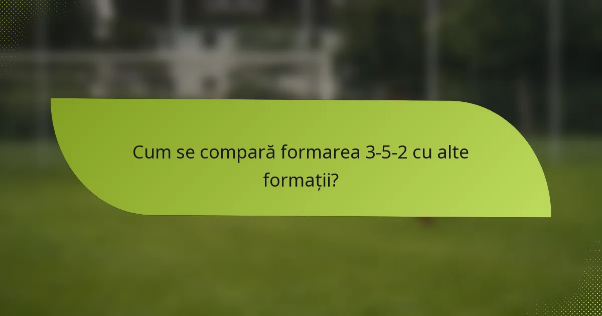Cum se compară formarea 3-5-2 cu alte formații?