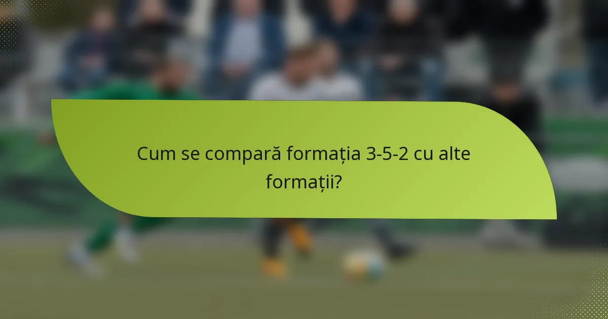 Cum se compară formația 3-5-2 cu alte formații?