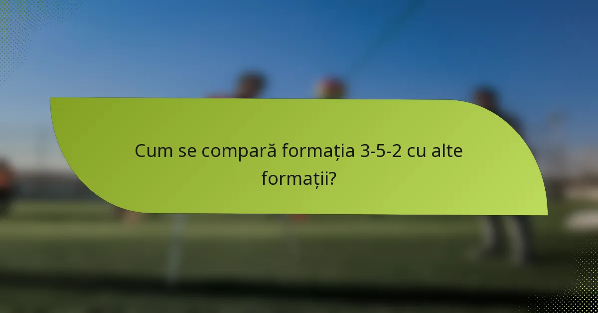 Cum se compară formația 3-5-2 cu alte formații?