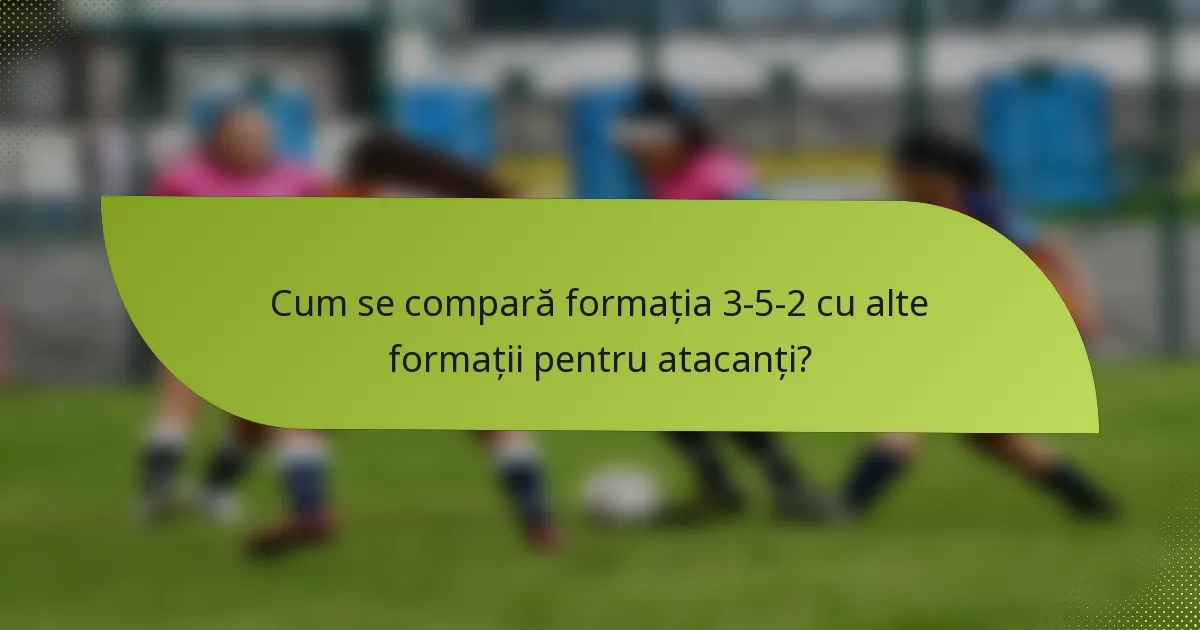 Cum se compară formația 3-5-2 cu alte formații pentru atacanți?