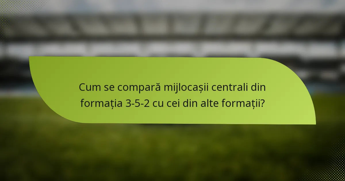 Cum se compară mijlocașii centrali din formația 3-5-2 cu cei din alte formații?