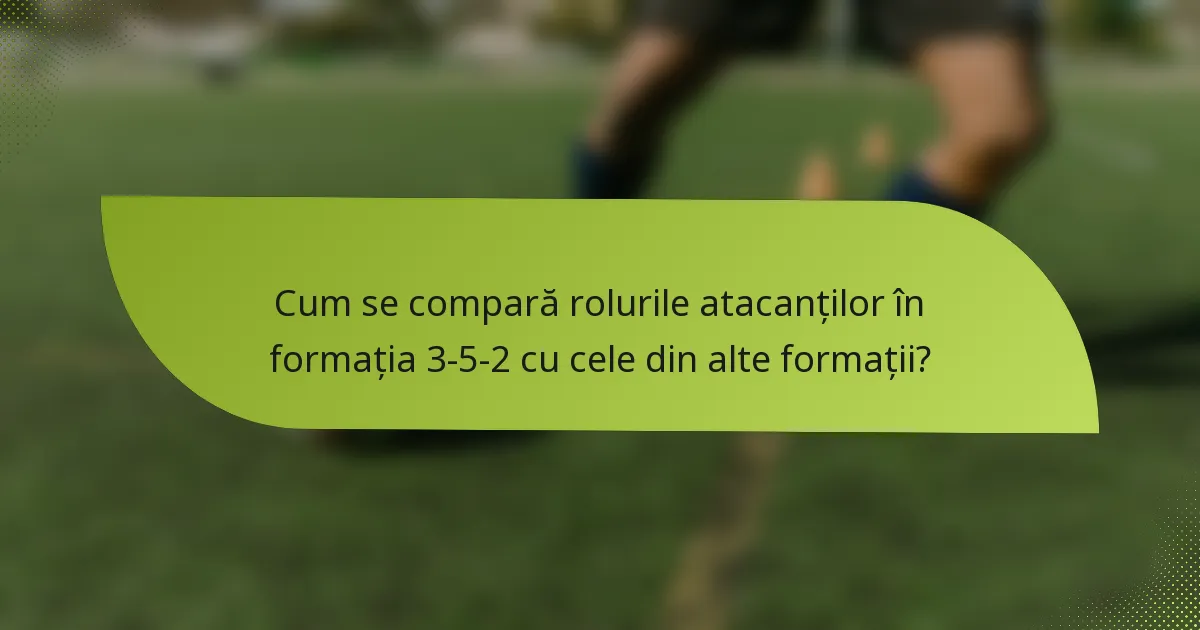 Cum se compară rolurile atacanților în formația 3-5-2 cu cele din alte formații?