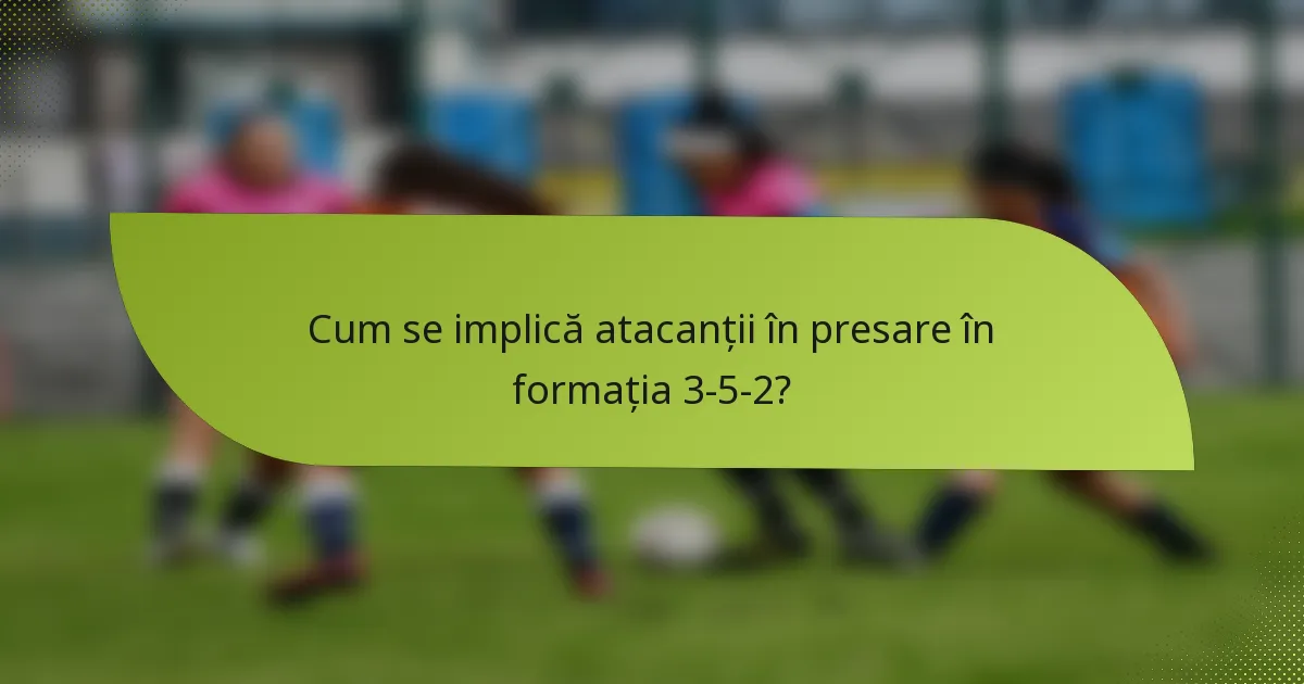 Cum se implică atacanții în presare în formația 3-5-2?