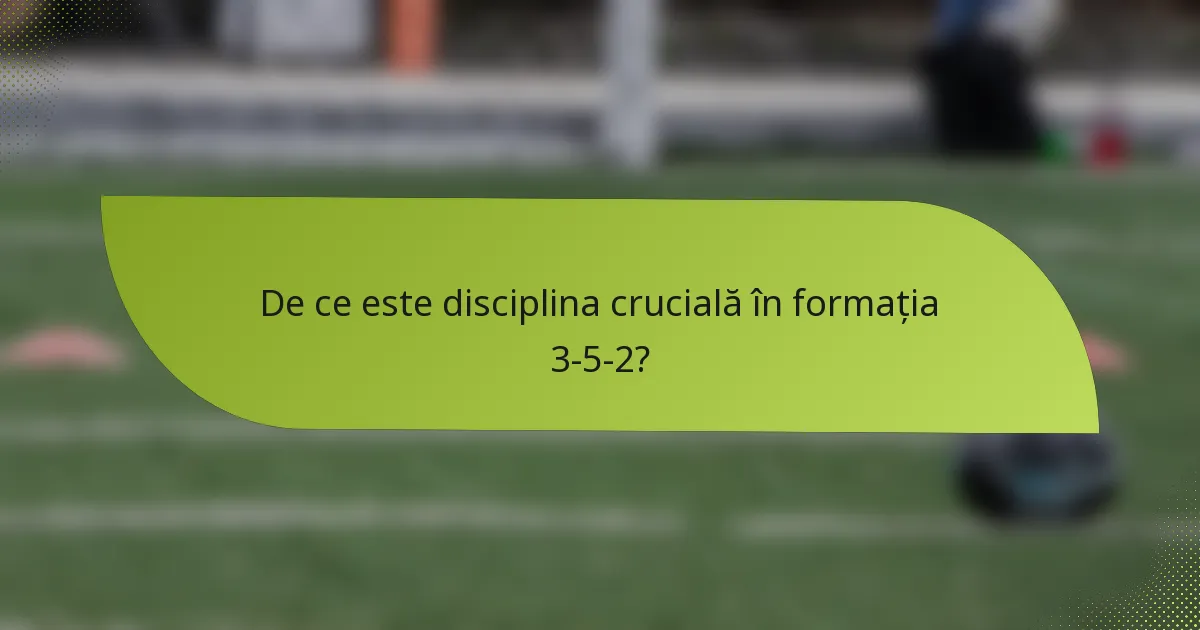 De ce este disciplina crucială în formația 3-5-2?